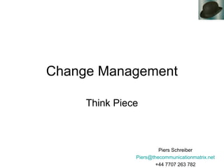 Change Management
Think Piece
Piers Schreiber
Piers@thecommunicationmatrix.net
+44 7707 263 782
 