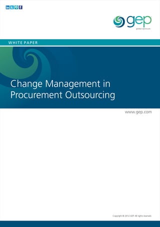 WHITE PAPER




Change Management in
Procurement Outsourcing
                                   www.gep.com




                      Copyright © 2012 GEP. All rights reserved.
 