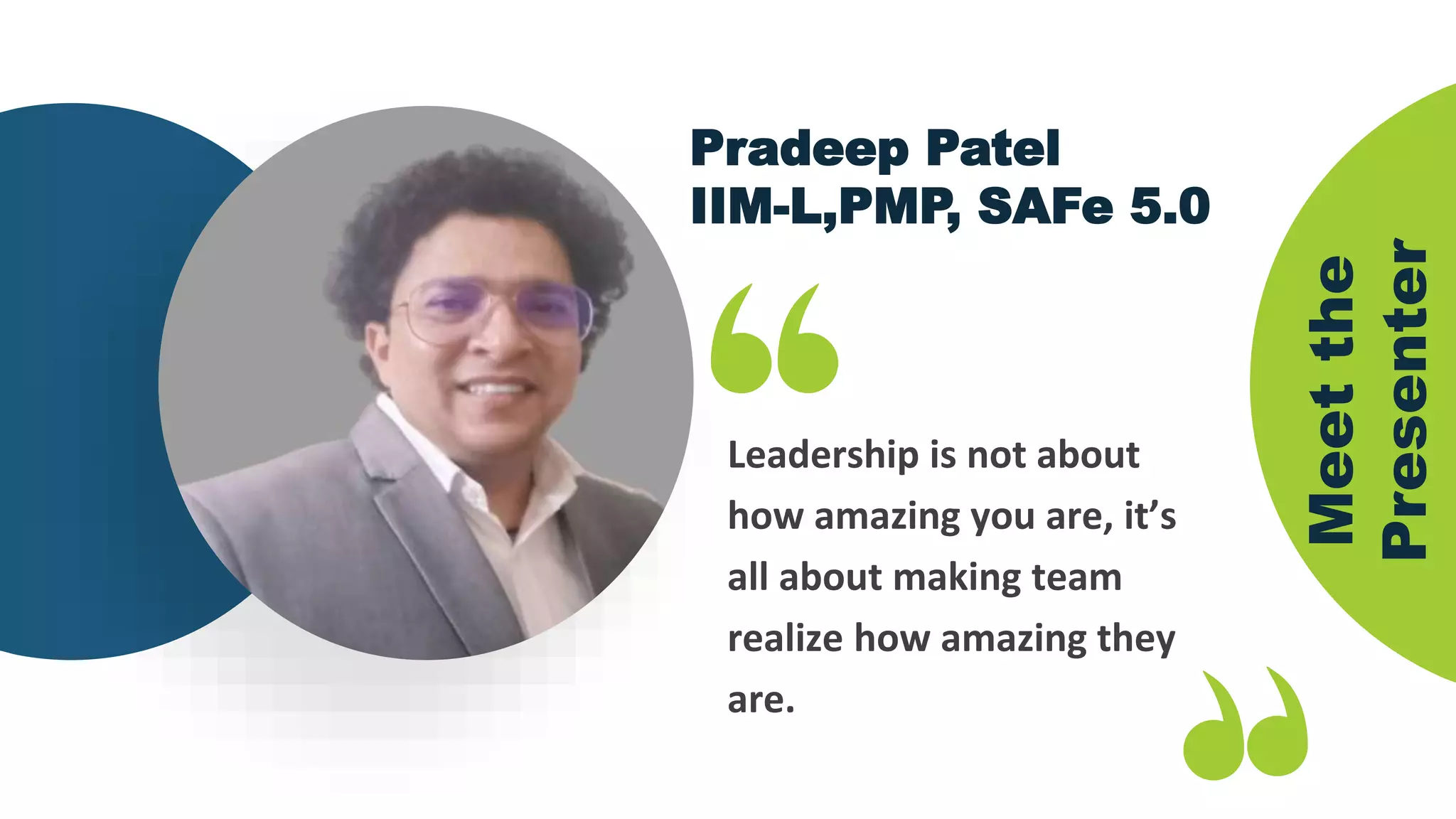 Meet
the
Presenter
Pradeep Patel
IIM-L,PMP, SAFe 5.0
Leadership is not about
how amazing you are, it’s
all about making team
realize how amazing they
are.
 