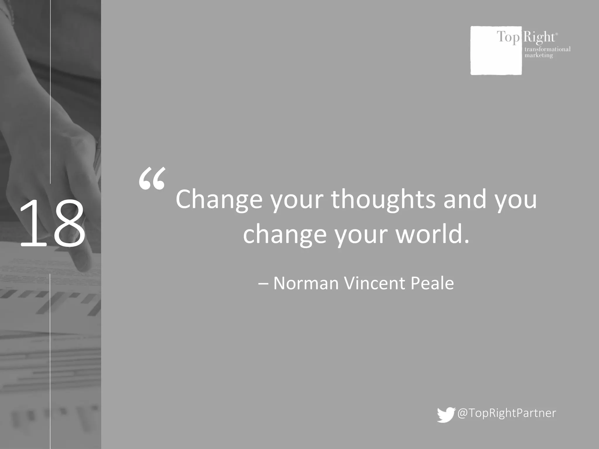 18
@TopRightPartner
Change your thoughts and you
change your world.
– Norman Vincent Peale
“
 