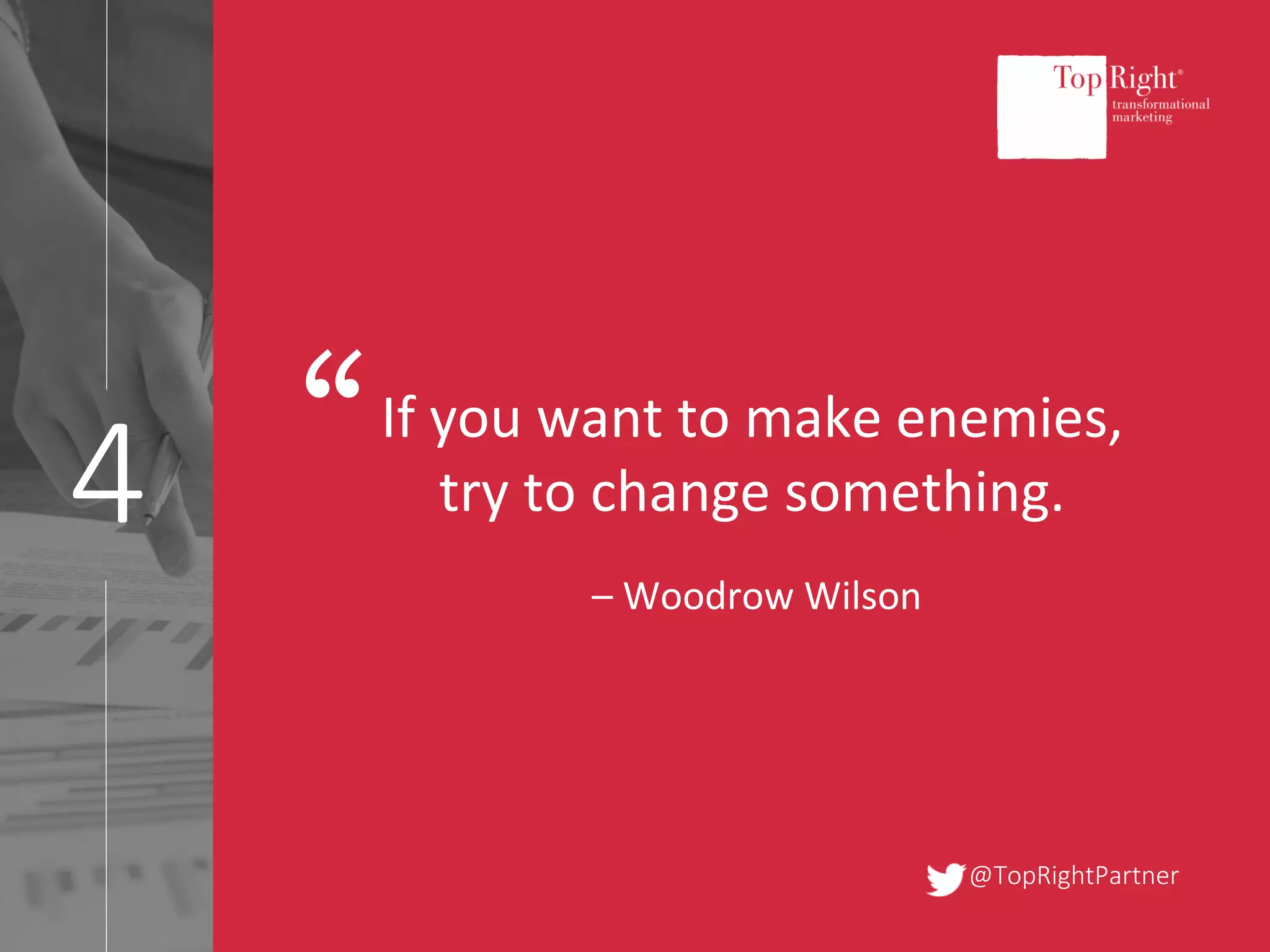 @TopRightPartner
4
If you want to make enemies,
try to change something.
– Woodrow Wilson
“
 