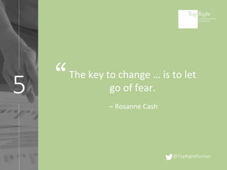@TopRightPartner
5
The key to change … is to let
go of fear.
– Rosanne Cash
“
 