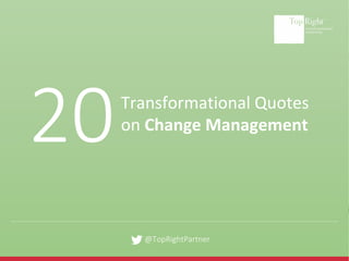 @TopRightPartner
Transformational Quotes
on Change Management
20
 
