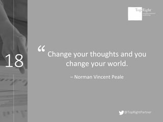 18
@TopRightPartner
Change your thoughts and you
change your world.
– Norman Vincent Peale
“
 