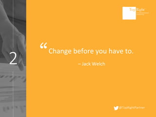 @TopRightPartner
2
Change before you have to.
– Jack Welch
“
 