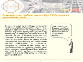 Επικεντρωμένο στο πρόβλημα πρότυπο :  Βήμα 5  Ενδυνάμωση του προσωπικού για δράση Οποιαδήποτε αλλαγή φέρνει το δίλημμα εάν αυτή είναι τεχνολογική  ή προσανατολισμένη στον  άνθρωπο.  Είναι χρήσιμο να προγραμματίσει και να προετοιμαστεί για να αποκριθεί στις σχετικές δραστηριότητες μετριασμού της προσπάθειας. Μια απλή τεχνική διαχείρισης κινδύνων θα μπορούσε να είναι η πρόβλεψη αυτών από τους μεσολαβητές αλλαγής και η φροντίδα για τη μείωση τους.  Πρέπει  να διοριστεί ένας ηγέτης της  αλλαγής που είναι απλώς αρμόδιος για την κύρια αλλαγή. Επιπλέον, μια πιο ευαίσθητη παρακολούθηση της συμπεριφοράς προσωπικού θα μπορούσε να είναι χρήσιμη για να προσδιορίσει εκείνους που χρειάζονται τη βοήθεια για την αλλαγή και εκείνους που αποδίδουν καλά και  χρειάζονται αναγνώριση. Οι τακτικές συνεδριάσεις του προσωπικού μπορούν να είναι ένας καλός τρόπος να εισαχθεί μια ρουτίνα στη διαδικασία.  Τώρα που είστε στη διεργασία της αλλαγής ορισμένα άτομα από το προσωπικό μπορεί να δημιουργήσουν εμπόδια. ..   