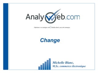 Optimisez vos stratégies web |Double-check your web strategies
Change
Michelle Blanc,
M.Sc. commerce électronique
 