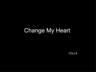 Change My Heart  CCLI # 