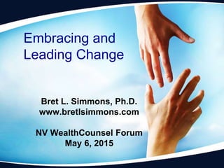 Bret L. Simmons, Ph.D.
www.bretlsimmons.com
NV WealthCounsel Forum
May 6, 2015
Embracing and
Leading Change
 