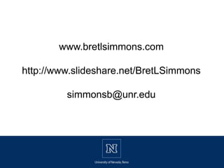 www.bretlsimmons.com
http://www.slideshare.net/BretLSimmons
simmonsb@unr.edu
 