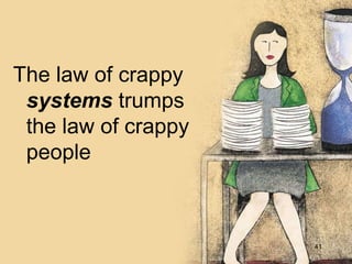 The law of crappy
systems trumps
the law of crappy
people
41
 