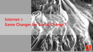 Internet =
Game Changer for Social Change?
 
