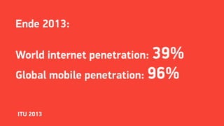 Ende 2013:
World internet penetration: 39%
Global mobile penetration: 96%
ITU 2013
 