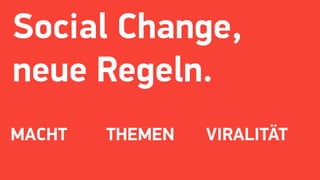 Social Change,
neue Regeln.
MACHT THEMEN VIRALITÄT
 