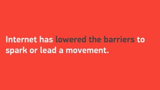 Internet has lowered the barriers to
spark or lead a movement.
 