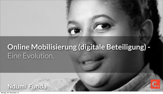 Online Mobilisierung (digitale Beteiligung) -
        Eine Evolution.



        Ndumi Funda
Montag, 26. November 12
 