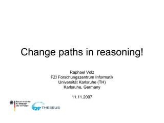 Change paths in reasoning! Raphael Volz FZI Forschungszentrum Informatik Universität Karlsruhe (TH) Karlsruhe, Germany 11.11.2007 