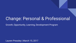 Change: Personal & Professional
Growth, Opportunity, Learning, Development Program
Lauren Pressley | March 15, 2017
 