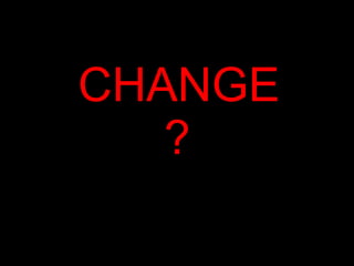 CHANGE ? 