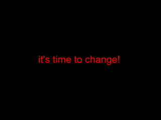 it's time to change!