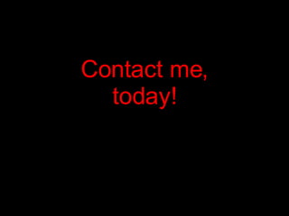Contact me, today!