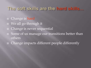    Change is hard
   We all go through it
   Change is never sequential
   Some of us manage our transitions better than
    others
   Change impacts different people differently
 
