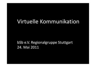 Virtuelle Kommunikation


bSb e.V. Regionalgruppe Stuttgart
24. Mai 2011
 