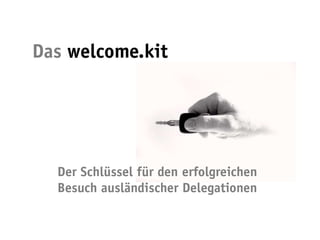 Das welcome.kit




  Der Schlüssel für den erfolgreichen
  Besuch ausländischer Delegationen
 