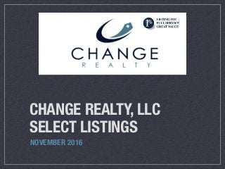 CHANGE REALTY, LLC
SELECT LISTINGS
NOVEMBER 2016
 