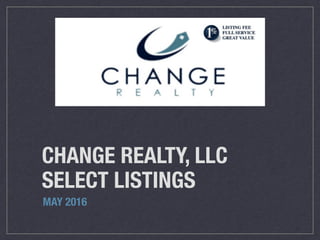 CHANGE REALTY, LLC
SELECT LISTINGS
MAY 2016
 