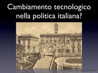Cambiamento tecnologico
  nella politica italiana?




                       trespassers william
 