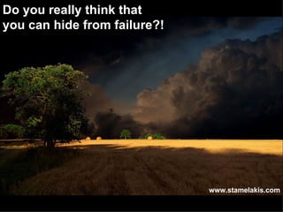 Do you really think that  you can hide from failure?! www.stamelakis.com 