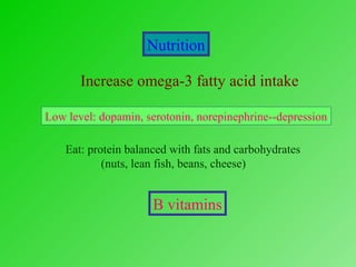 Nutrition
Increase omega-3 fatty acid intake
Low level: dopamin, serotonin, norepinephrine--depression
Eat: protein balanced with fats and carbohydrates
(nuts, lean fish, beans, cheese)
B vitamins
 