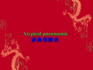 Atypical pneumoniaAtypical pneumonia
非典形肺炎非典形肺炎
 