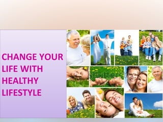 CHANGE YOUR
LIFE WITH
HEALTHY
LIFESTYLE
 
