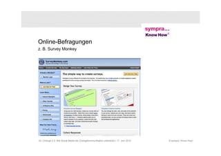 Online-Befragungen
z. B. Survey Monkey




19 | Change 2.0: Wie Social Media die Changekommunikation unterstützt | 17. Juni 2010   © sympra / Know How!
 