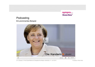 Podcasting
Ein prominentes Beispiel




24 | Change 2.0: Wie Social Media die Changekommunikation unterstützt | 17. Juni 2010   © sympra / Know How!
 