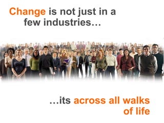 Change is not just in a few industries……its across all walks of life