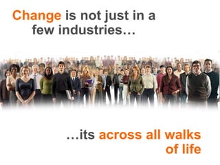 Change is not just in a few industries…<br />…its across all walks of life<br />