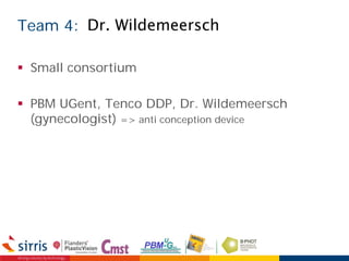 Team 4:
 Small consortium
 PBM UGent, Tenco DDP, Dr. Wildemeersch
(gynecologist) => anti conception device
Dr. Wildemeersch
 