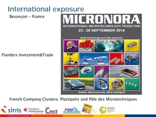 International exposure
Flanders Investment&Trade
Besançon - France
French Company Clusters: Plastipolis and Pôle des Microtechniques
 
