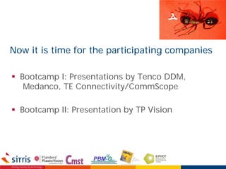 Now it is time for the participating companies
 Bootcamp I: Presentations by Tenco DDM,
Medanco, TE Connectivity/CommScope
 Bootcamp II: Presentation by TP Vision
 