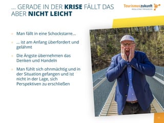 11
... GERADE IN DER KRISE FÄLLT DAS
ABER NICHT LEICHT
» Man fällt in eine Schockstarre...
» ... ist am Anfang überfordert und
gelähmt
» Die Ängste übernehmen das
Denken und Handeln
» Man fühlt sich ohnmächtig und in
der Situation gefangen und ist
nicht in der Lage, sich
Perspektiven zu erschließen
 