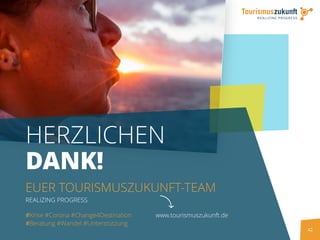 42
HERZLICHEN
DANK!
EUER TOURISMUSZUKUNFT-TEAM
REALIZING PROGRESS
www.tourismuszukunft.de#Krise #Corona #Change4Destination
#Beratung #Wandel #Unterstützung
 