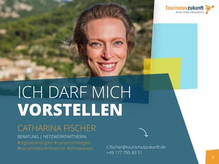 5
ICH DARF MICH
VORSTELLEN
CATHARINA FISCHER
BERATUNG | NETZWERKPARTNERIN
c.fischer@tourismuszukunft.de
+49 177 795 83 51
#digitalestrategien #contentstrategien
#socialmedia #influencer #klimawandel
 