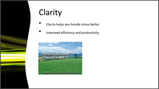 Clarity
?   Clarity helps you handle stress better

?   Improved efficiency and productivity
 