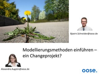 Bjoern.Schneider@oose.de Modellierungsmethoden einführen –ein Changeprojekt? Alexandra.Augstin@oose.de 