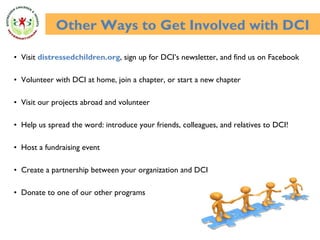 <ul><li>Visit  distressedchildren.org , sign up for DCI’s newsletter, and find us on Facebook </li></ul><ul><li>Volunteer ...