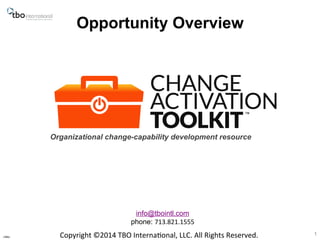 Opportunity Overview 
Copyright 
©2014 
TBO 
Interna7onal, 
LLC. 
All 
Rights 
Reserved. 
v3tbo 
™ 
Organizational change-capability development resource 
1 
info@tbointl.com 
phone: 713.821.1555 
 