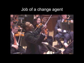 Job of a change agent
 
